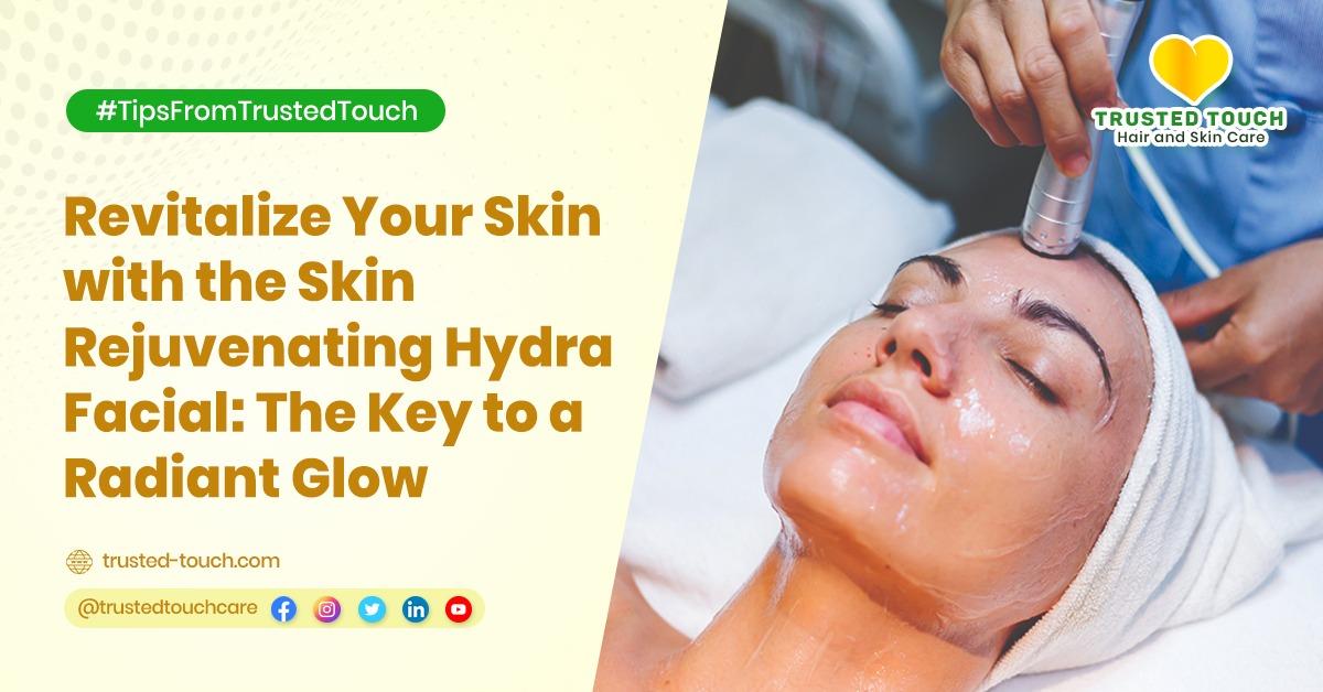 Revitalize Your Skin with the Skin Rejuvenating Hydra Facial: The Key to a Radiant Glow