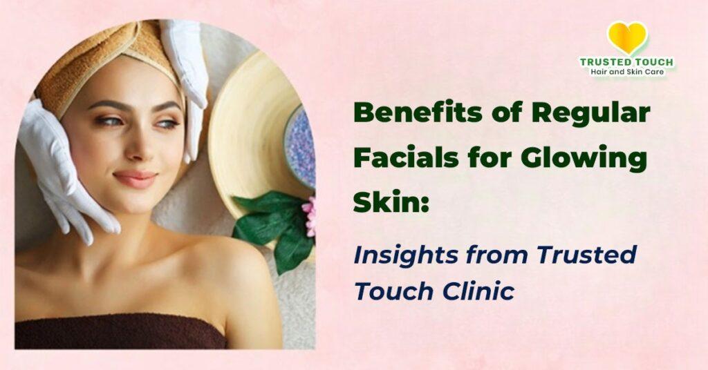 Benefits of Regular Facials for Glowing Skin: Insights from Trusted Touch Clinic<