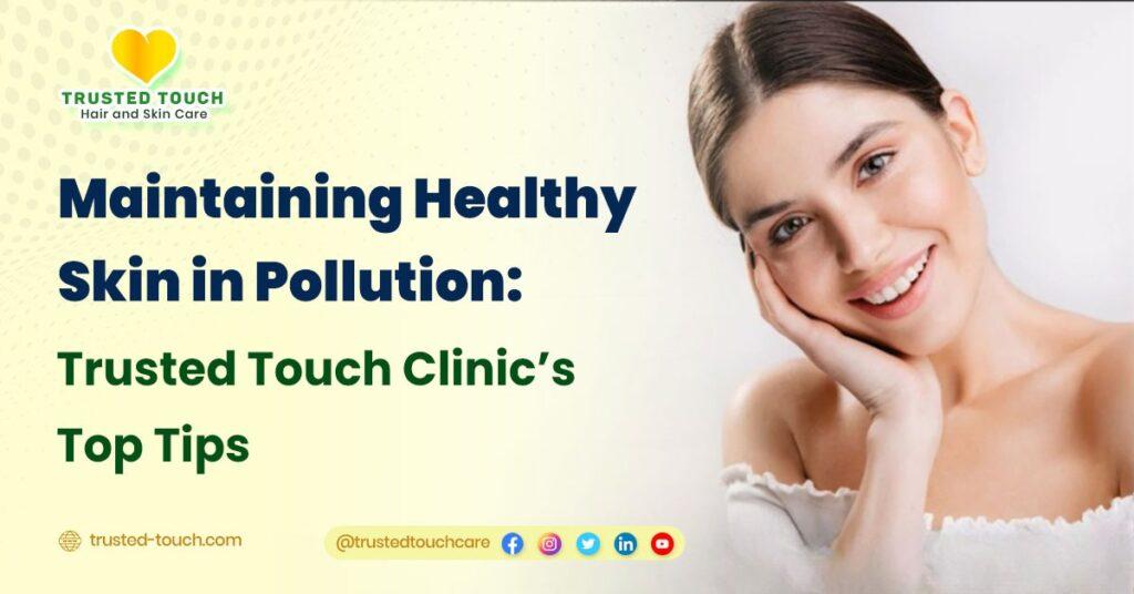 Maintaining Healthy Skin in Pollution: Trusted Touch Clinic’s Top Tips<