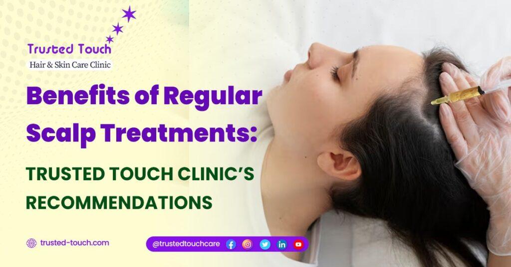 Benefits of Regular Scalp Treatments: Trusted Touch Clinic’s Recommendations<